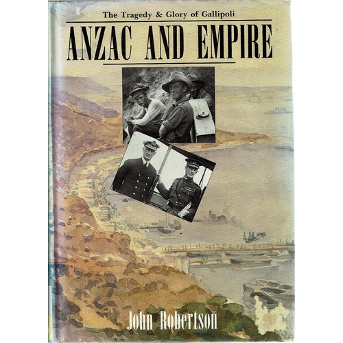 Anzac And Empire. The Tragedy And Glory Of Gallipoli