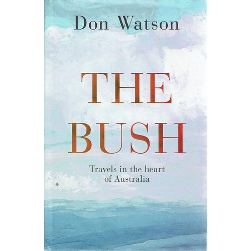 The Bush. Travels In The Heart Of Australia