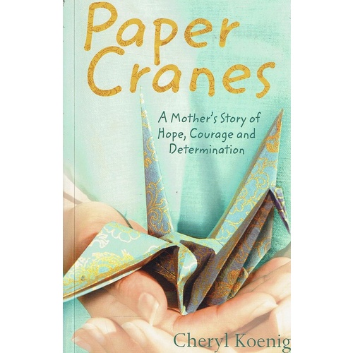 Paper Cranes. A Mother's Story Of Hope, Courage And Determination