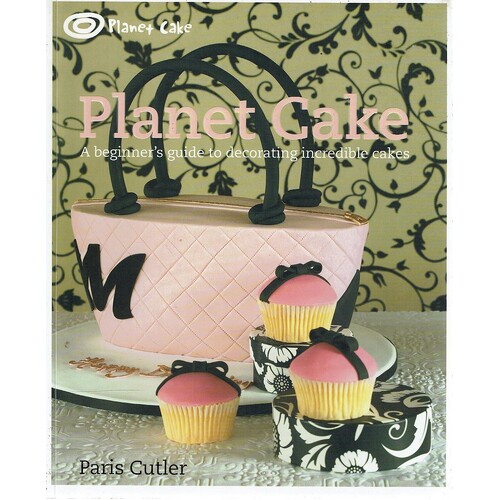 Planet Cake. A Beginners Guide To Decorating Incredible Cakes