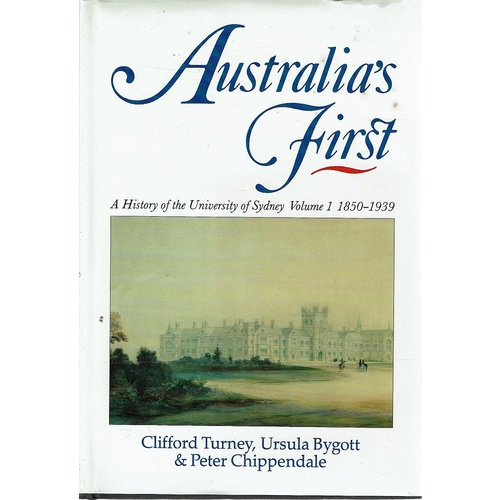 Australia's First. A History of the University of Sydney Volume 1 1850-1939