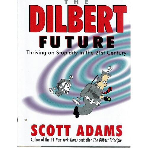 The Dilbert Future. Thriving On Stupidity In The 21st Century