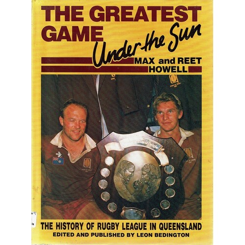 The Greatest Game Under The Sun. The History Of Rugby League In Queensland