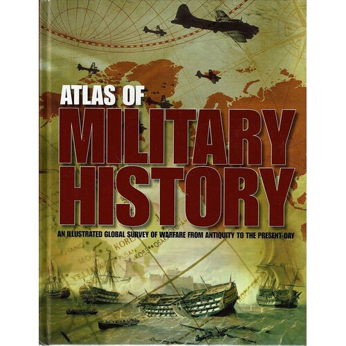Atlas Of Military History. An Illustrated Global Survey Of Warfare From Antiquity Tothe Present Day