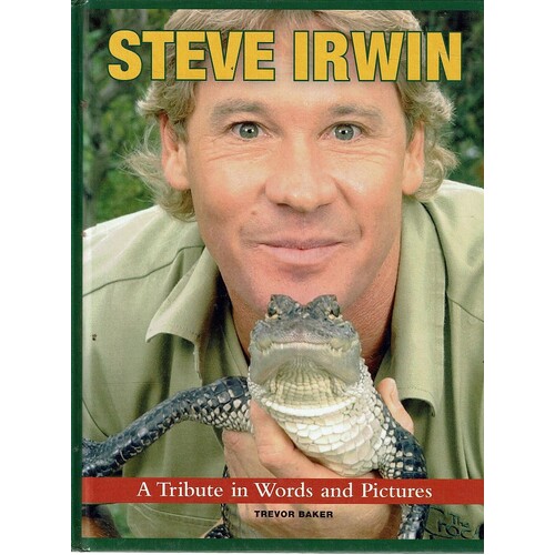 Steve Irwin. A Tribute In Words And Pictures