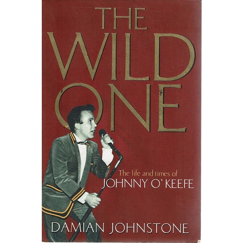 The Wild One. The Life And Times Of Johnny O'Keefe