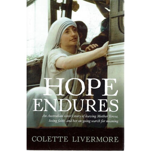 Hope Endures. An Australian Sister's Story Of Leaving Mother Teresa. Losing Faith And Her On Going Search For Meaning