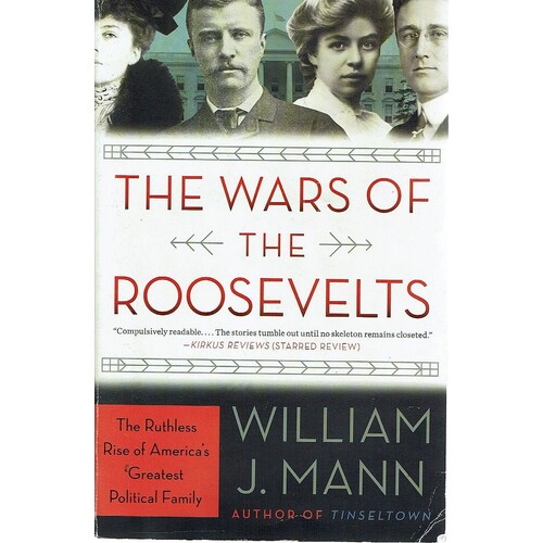 The Wars Of The Roosevelts. The Ruthless Rise Of America's Greatest Political Family