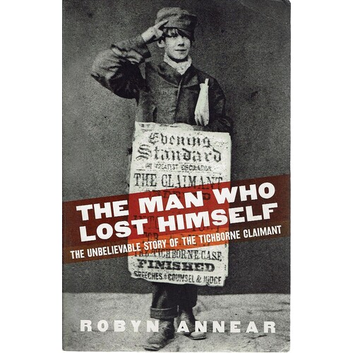 The Man Who Lost Himself. The Unbelievable Story Of The Tichborne Claimant