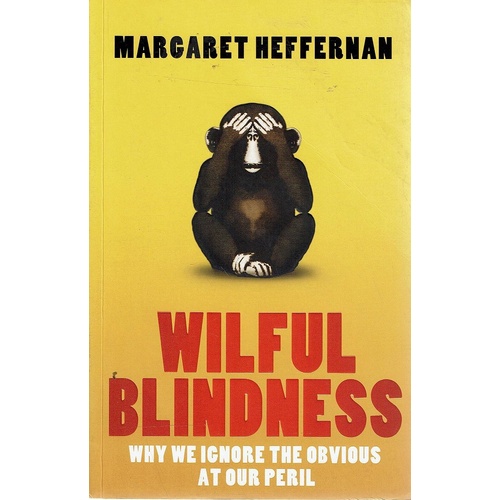 Wilful Blindness. Why We Ignore The Obvious At Our Peril