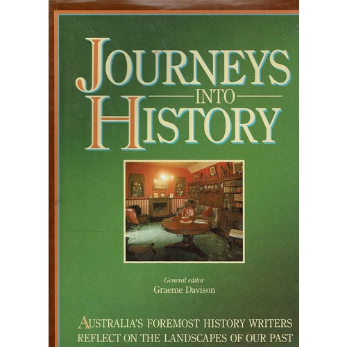 Journeys Into History. Australia's Foremost History Writers Reflect On The Landscapes Of Our Past