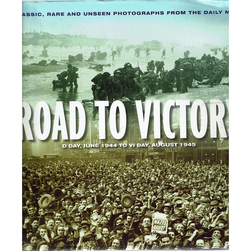 Road To Victory. D Day, June 1944 To VJ Day, August 1945
