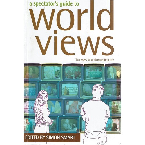A Spectator's Guide To World Views. Ten Ways Of Understanding Life