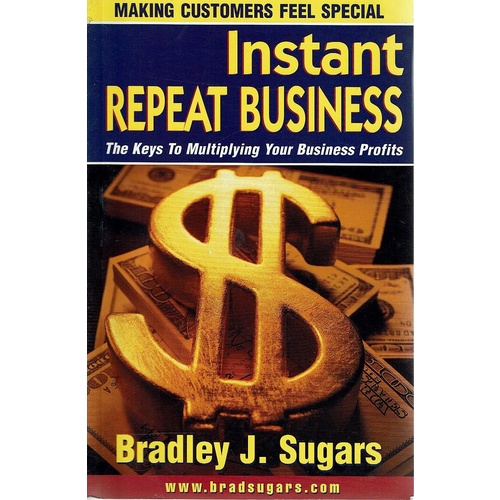 Instant Repeat Business. The Keys to Multiplying Your Business Profits