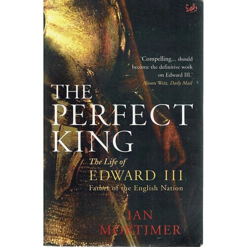 The Perfect King. The Life Of Edward III, Father Of The English Nation.