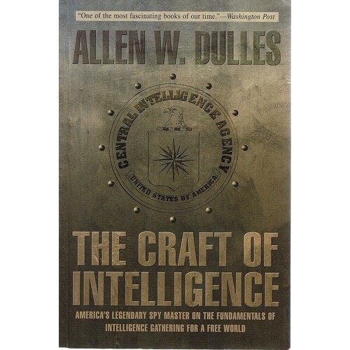 The Craft Of Intelligence. America's Legendary Spy Master On The Fundamentals Of Intelligence Gathering For A Free World