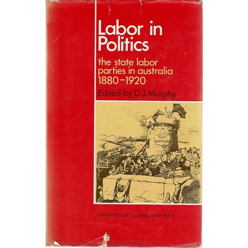 Labor In Politics. The State Labor Parties In Australia 1880-1920