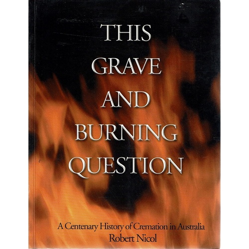 This Grave And Burning Question. A Centenary History Of  Cremation In Australia