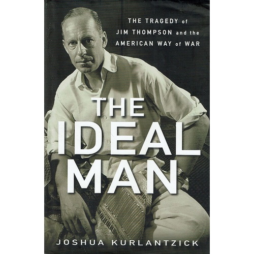 The Ideal Man. The Tragedy Of Jim Thompson And The American Way Of War