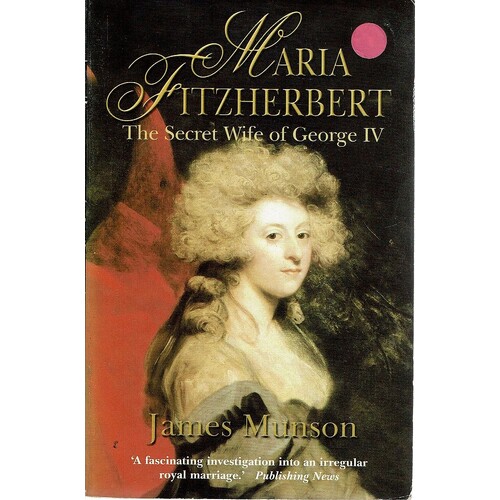 Maria Fitzherbert. The Secret Wife Of George IV