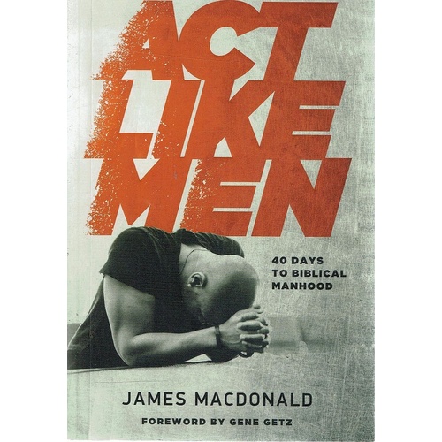 Act Like Men. 40 Days To Biblical Manhood