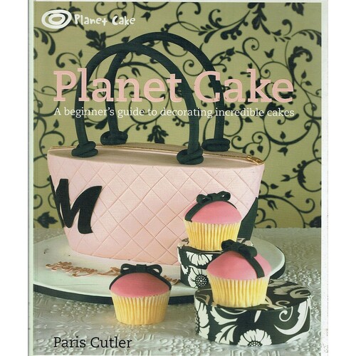 Planet Cake. A Beginner's Guide To Decorating Incredible Cakes