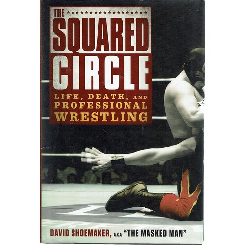 The Squared Circle. Life, Death, And Professional Wrestling