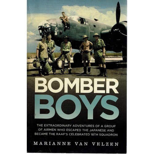 Bomber Boys. The Extraordinary Adventures Of A Group Of Airmen Who Escaped The Japanese And Became The Raaf's Celebrated 18th Squadron