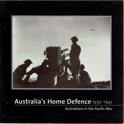 Australia's Home Defence 1939-1945. Australians In The Pacific War
