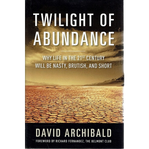 Twilight Of Abundance. Why Life In The 21st Century Will Be Nasty, Brutish, And Short