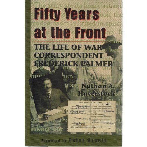 Fifty Years At The Front. The Life Of War Correspondent Frederick Palmer