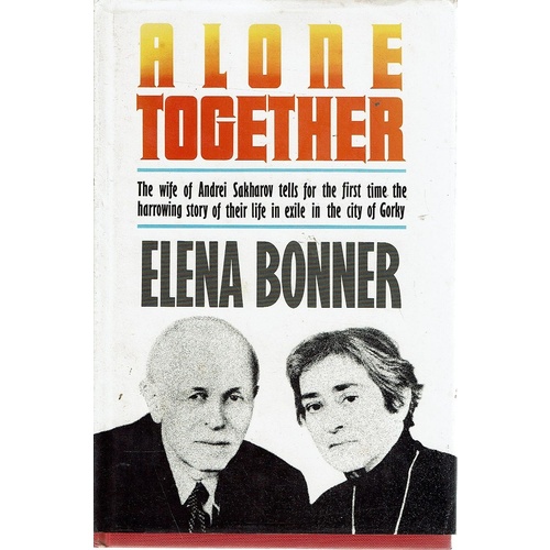 Alone Together. The Wife Of Andrei Sakharov Tells For The First Time The Harrowing Story Of Their Life In Exile In The City Of Gorky