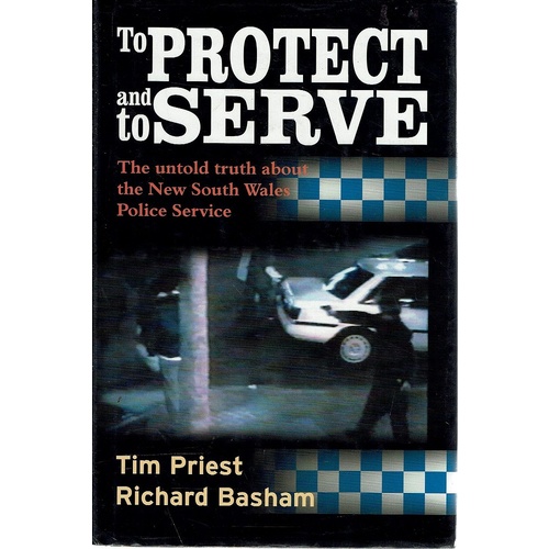 To Protect And Serve. The Untold Truth About The New South Wales Police Service