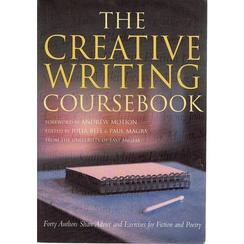 The Creative Writing Coursebook. Forty Five Authors Share Advice and Exercises for Fiction and Poetry. Forty Authors Share Advice and Exercises for Fi