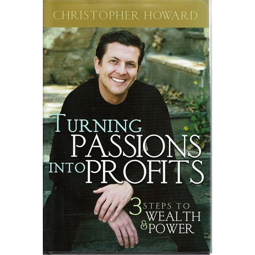 Turning Passions Into Profits. Three Steps To Wealth And Power