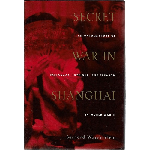 Secret War In Shanghai. An Untold Story Of Espionage, Intrigue, And Treason In World War II