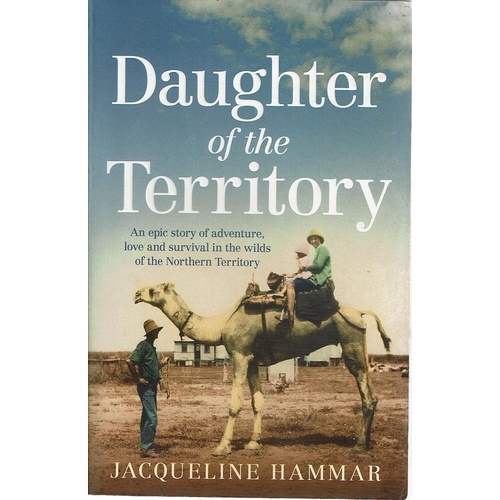 Daughter Of The Territory. An Epic Story Of Adventure, Love And Survival In The Wilds Of The Northern Territory