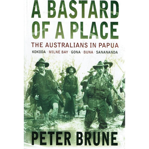 A Bastard Of A Place. The Australians In Papua-Kokoda-Milne Bay-Gona-Buna- Sanananda