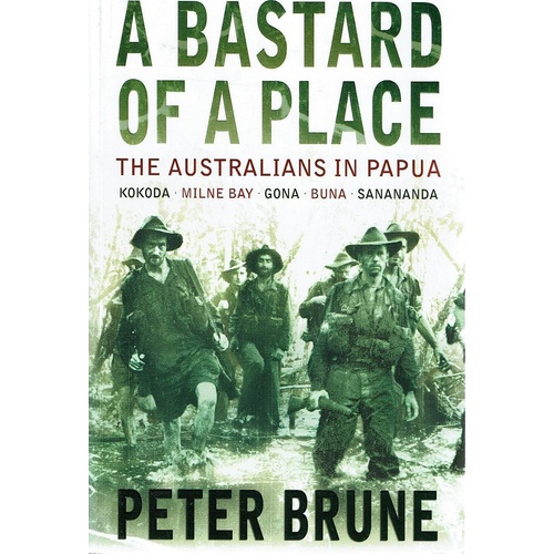 A Bastard Of A Place. The Australians In Papua-Kokoda-Milne Bay-Gona-Buna- Sanananda