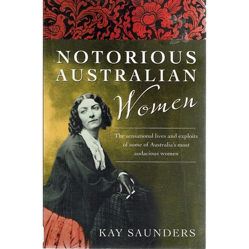 Notorious Australian Women. The Sensational Lives And Exploits Of Some Of Australia's Most Audacious Women