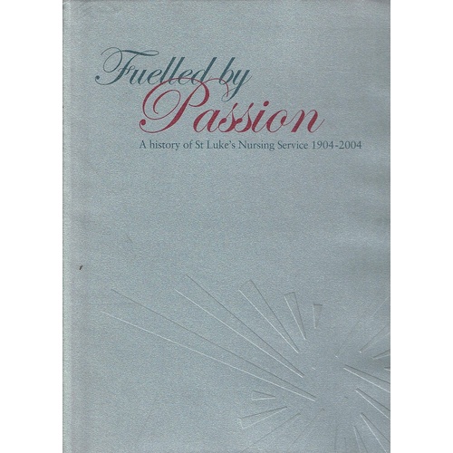 Fuelled By Passion. A History Of St.Luke's Nursing Service 1904-2004