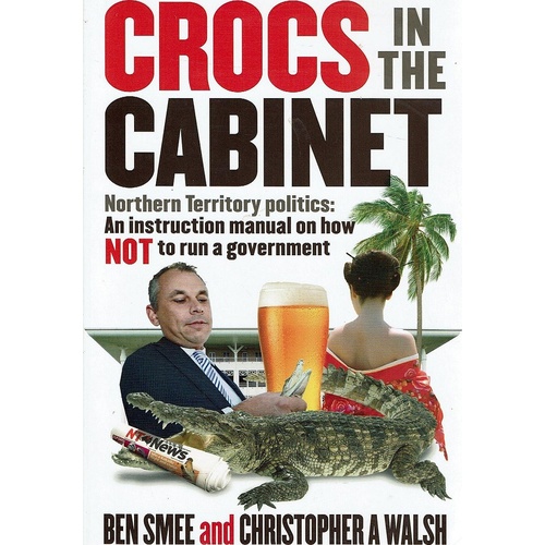 Crocs In The Cabinet. Northern Territory Politics - An Instruction Manual On How NOT To Run A Government
