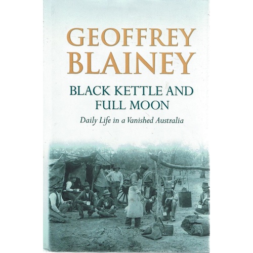 Black Kettle And Full Moon. Daily Life In A Vanished Australia.