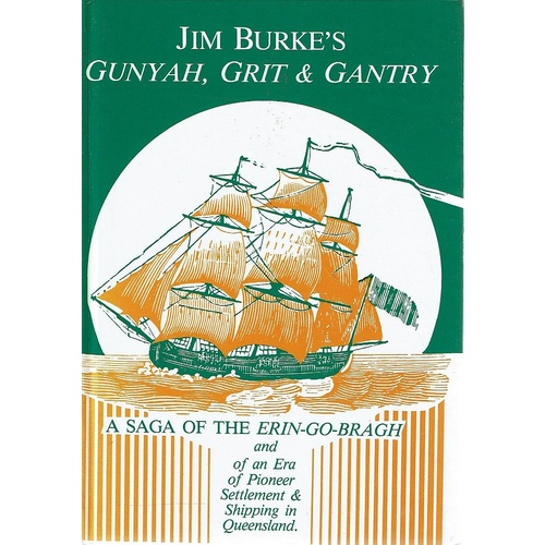 Jim Burke's Gunyah, Grit And Gantry. A Saga of the Erin-Go-Bragh and of an Era of Pioneer Settlement and Shipping in Queensland.