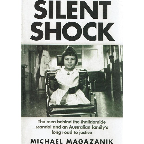 Silent Shock. The Men Behind The Thalidomide Scandal And An Australian Family's Long Road To Justice 