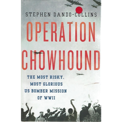Operation Chowhound. The Most Risky, Most Glorious US Bomber Mission Of WWII