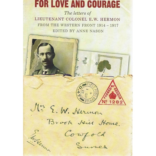 For Love and Courage. The Letters of Lieutenant Colonel E. W. Hermon from the Western Front 1914-1917