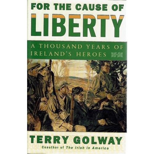 For The Cause Of Liberty. A Thousand Years Of Ireland's Heroes