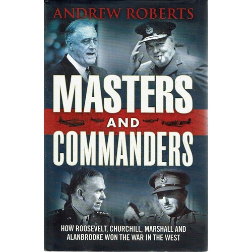 Masters And Commanders. How Roosevelt, Churchill, Marshall And Alan Brooke Won The War In The West