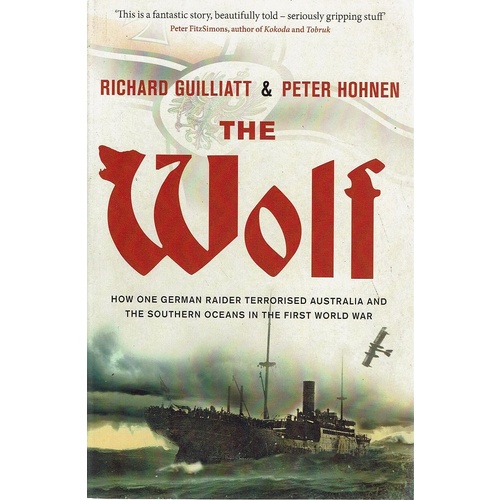 The Wolf. How One German Raider Terrorised Australia And The Southern Oceans In The First World War